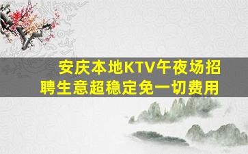 安庆本地KTV午夜场招聘生意超稳定免一切费用